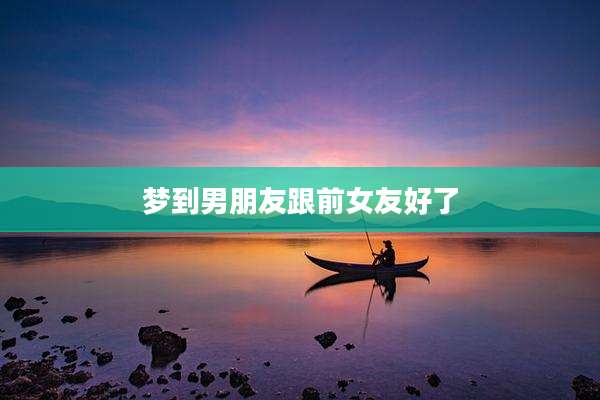 梦到男朋友跟前女友好了