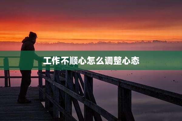 工作不顺心怎么调整心态