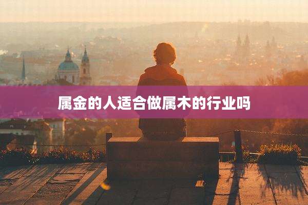 属金的人适合做属木的行业吗