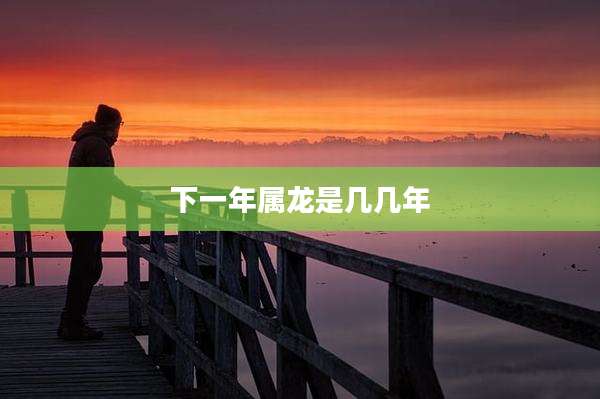 下一年属龙是几几年