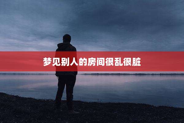 梦见别人的房间很乱很脏