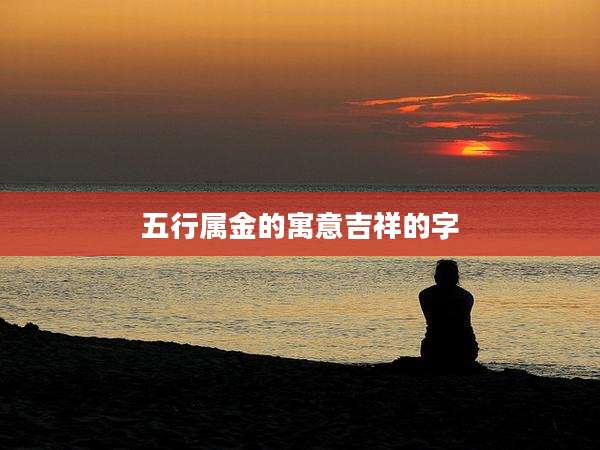 五行属金的寓意吉祥的字