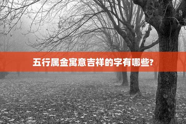 五行属金寓意吉祥的字有哪些?