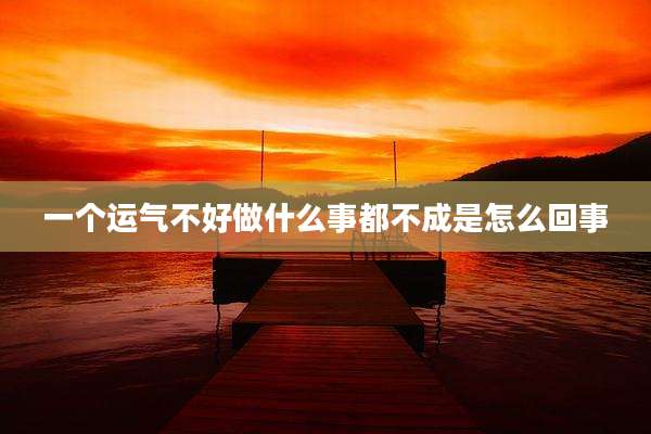 一个运气不好做什么事都不成是怎么回事