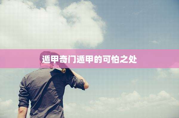 遁甲奇门遁甲的可怕之处