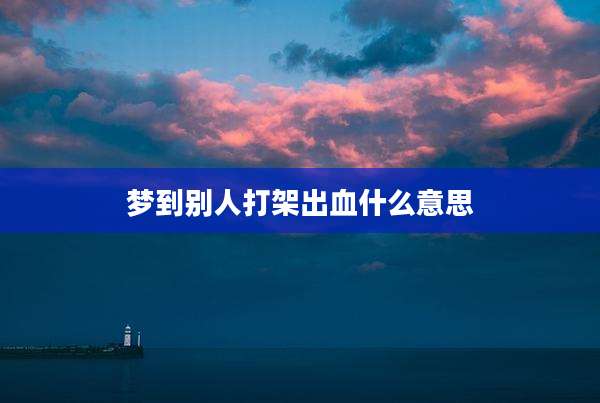 梦到别人打架出血什么意思