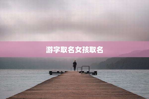 游字取名女孩取名