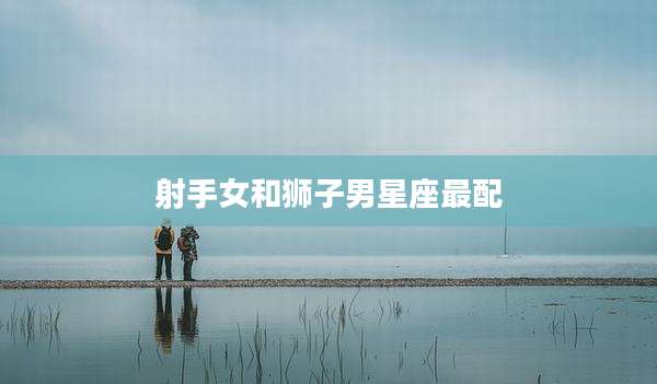 射手女和狮子男星座最配