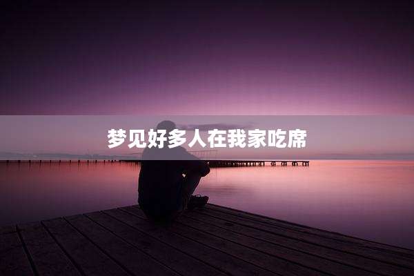 梦见好多人在我家吃席