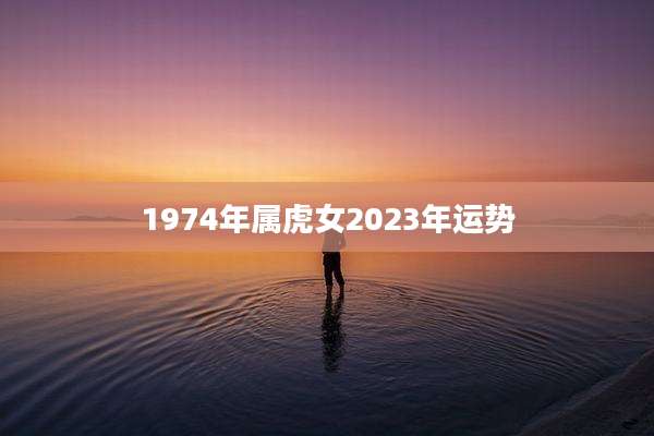 1974年属虎女2023年运势