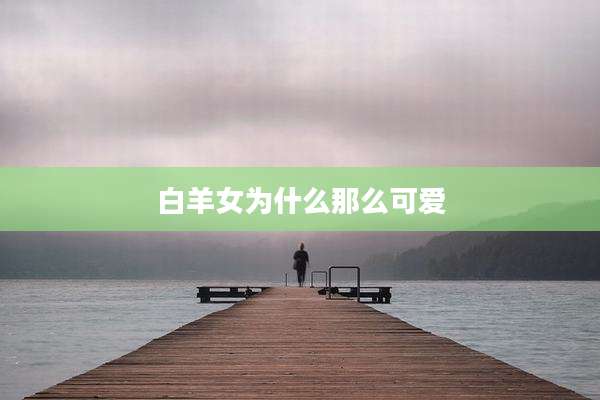 白羊女为什么那么可爱