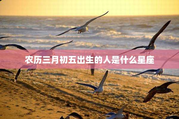 农历三月初五出生的人是什么星座