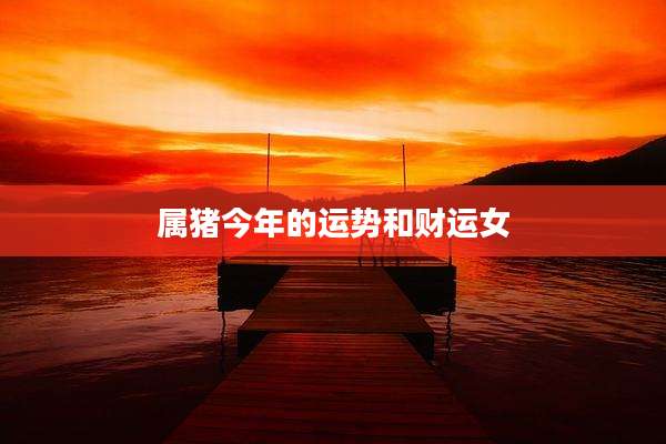 属猪今年的运势和财运女