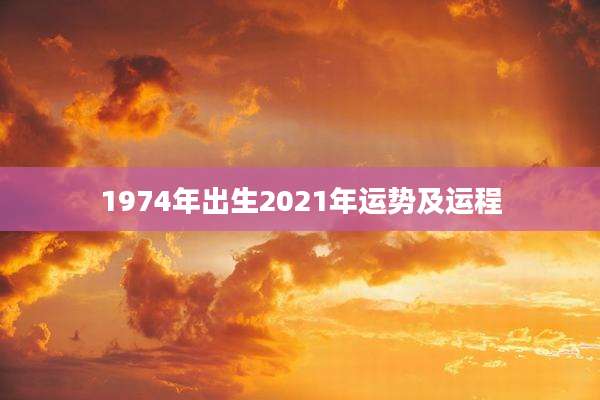 1974年出生2021年运势及运程