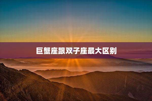 巨蟹座跟双子座最大区别