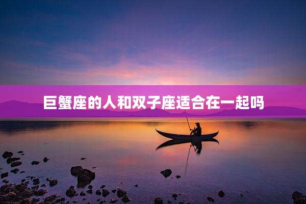 巨蟹座的人和双子座适合在一起吗