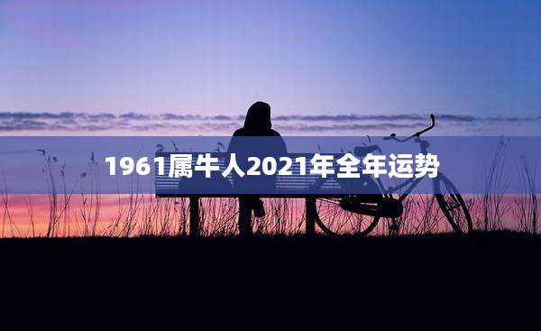 1961属牛人2021年全年运势