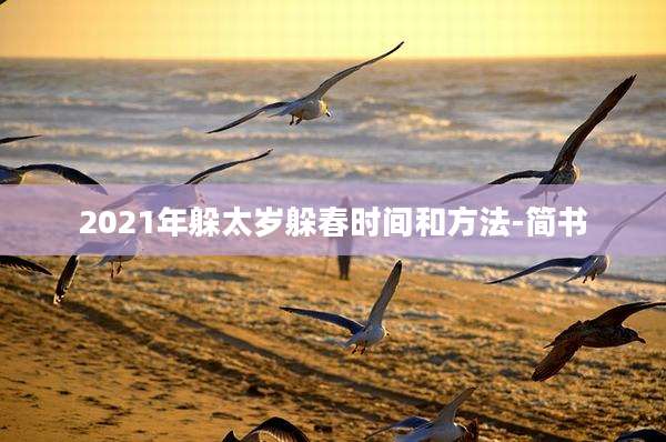 2021年躲太岁躲春时间和方法-简书