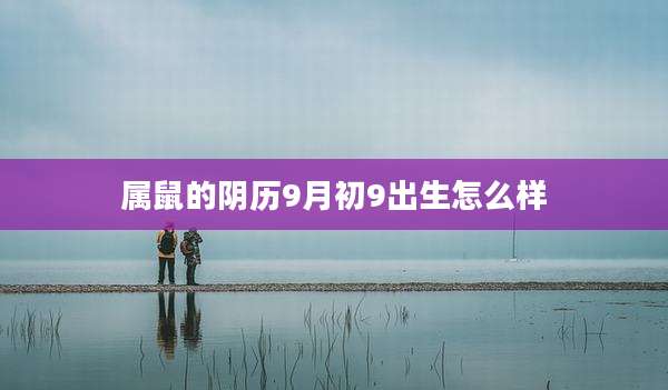 属鼠的阴历9月初9出生怎么样