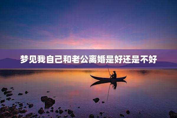 梦见我自己和老公离婚是好还是不好