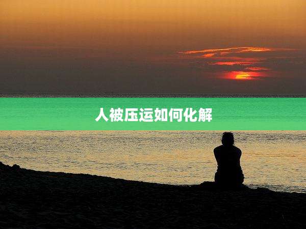 人被压运如何化解