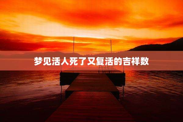 梦见活人死了又复活的吉祥数