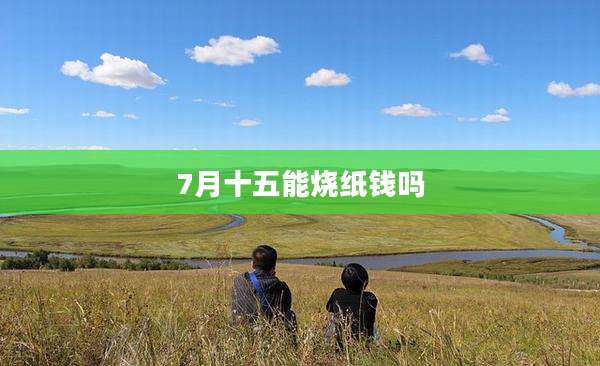7月十五能烧纸钱吗