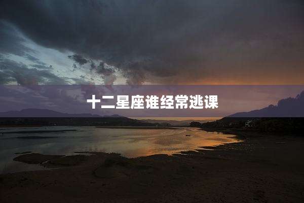 十二星座谁经常逃课