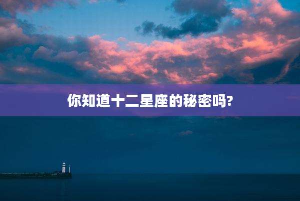 你知道十二星座的秘密吗?