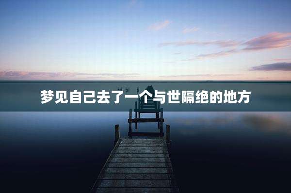 梦见自己去了一个与世隔绝的地方
