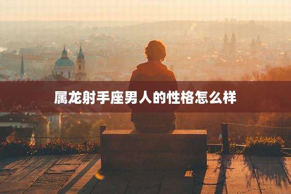 属龙射手座男人的性格怎么样
