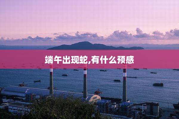 端午出现蛇,有什么预感