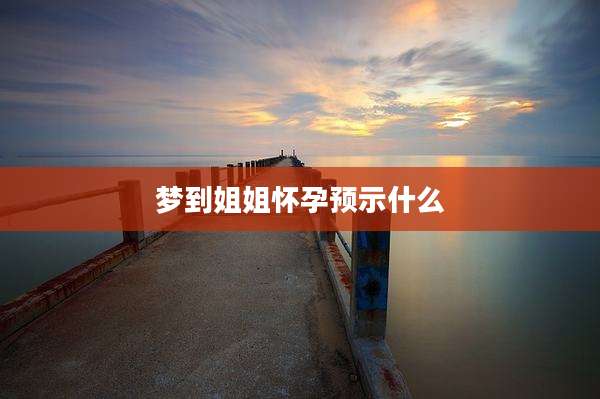 梦到姐姐怀孕预示什么