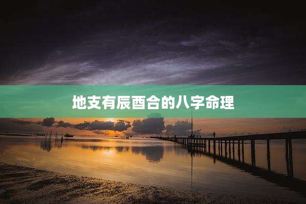 地支有辰酉合的八字命理