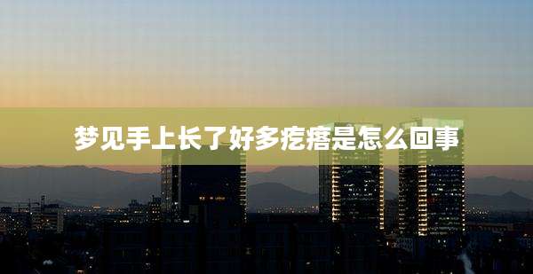 梦见手上长了好多疙瘩是怎么回事