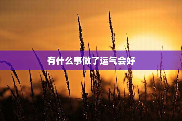 有什么事做了运气会好