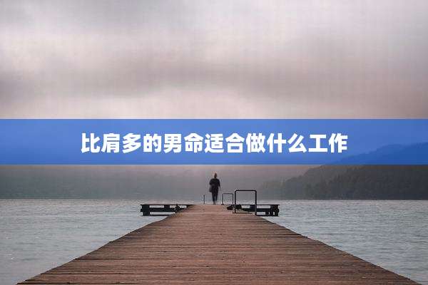 比肩多的男命适合做什么工作