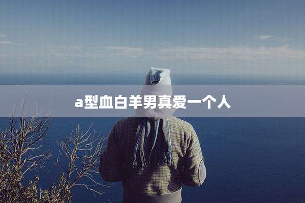a型血白羊男真爱一个人