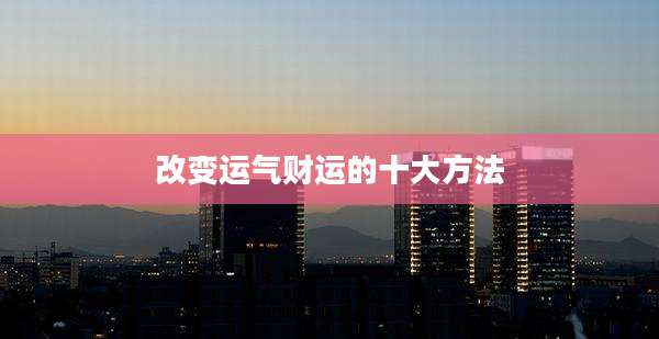 改变运气财运的十大方法