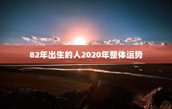 82年出生的人2020年整体运势