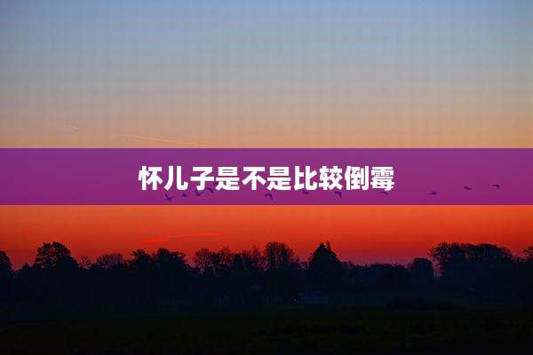 怀儿子是不是比较倒霉