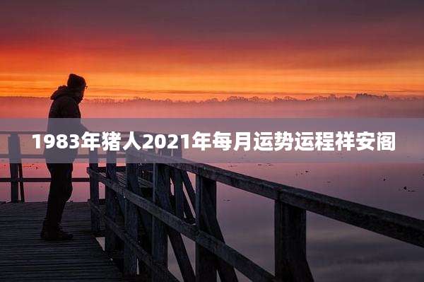 1983年猪人2021年每月运势运程祥安阁