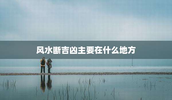 风水断吉凶主要在什么地方