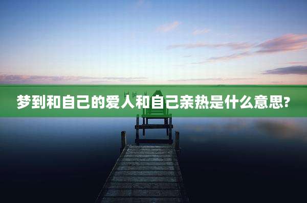 梦到和自己的爱人和自己亲热是什么意思?