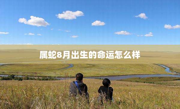 属蛇8月出生的命运怎么样