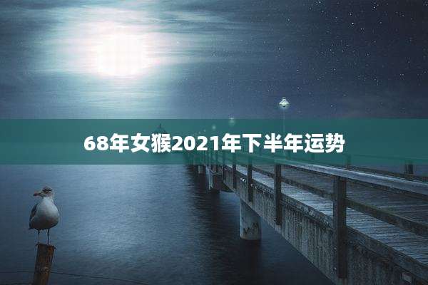 68年女猴2021年下半年运势