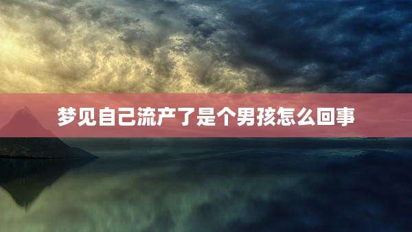 梦见自己流产了是个男孩怎么回事