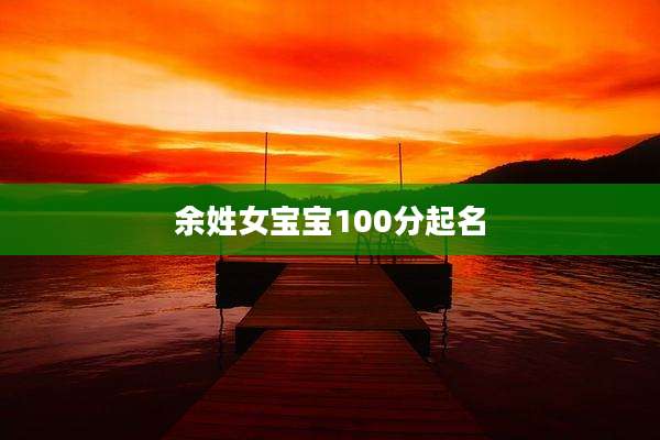 余姓女宝宝100分起名