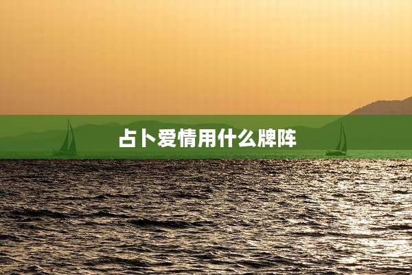 占卜爱情用什么牌阵