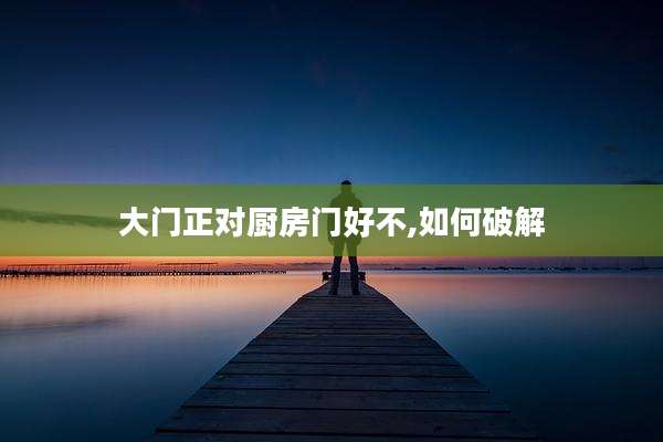 大门正对厨房门好不,如何破解